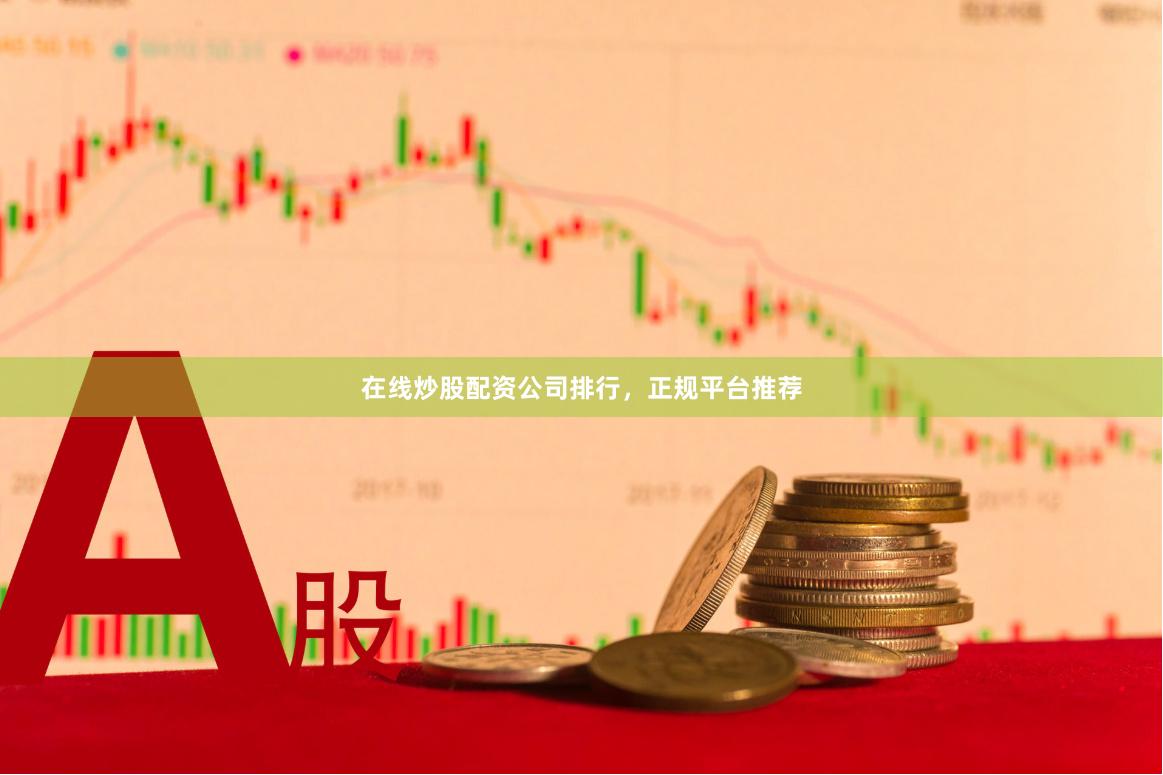 在线炒股配资公司排行，正规平台推荐