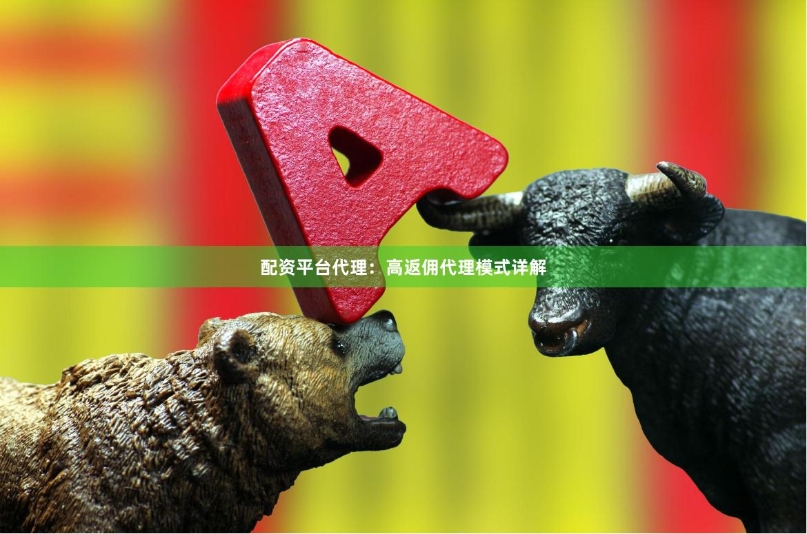 配资平台代理：高返佣代理模式详解