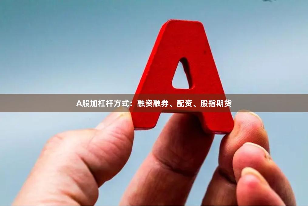 A股加杠杆方式：融资融券、配资、股指期货