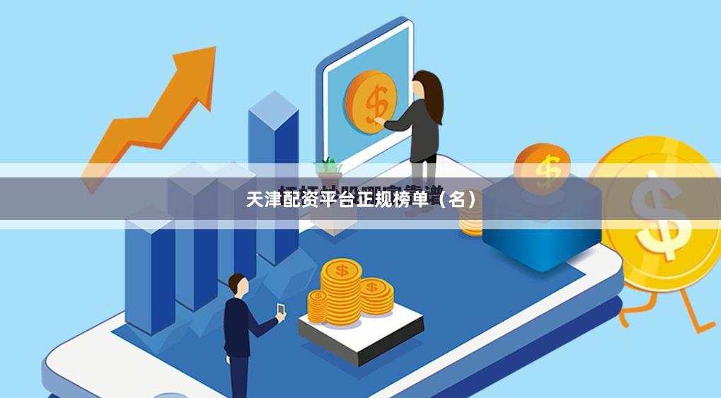天津配资平台正规榜单（名）