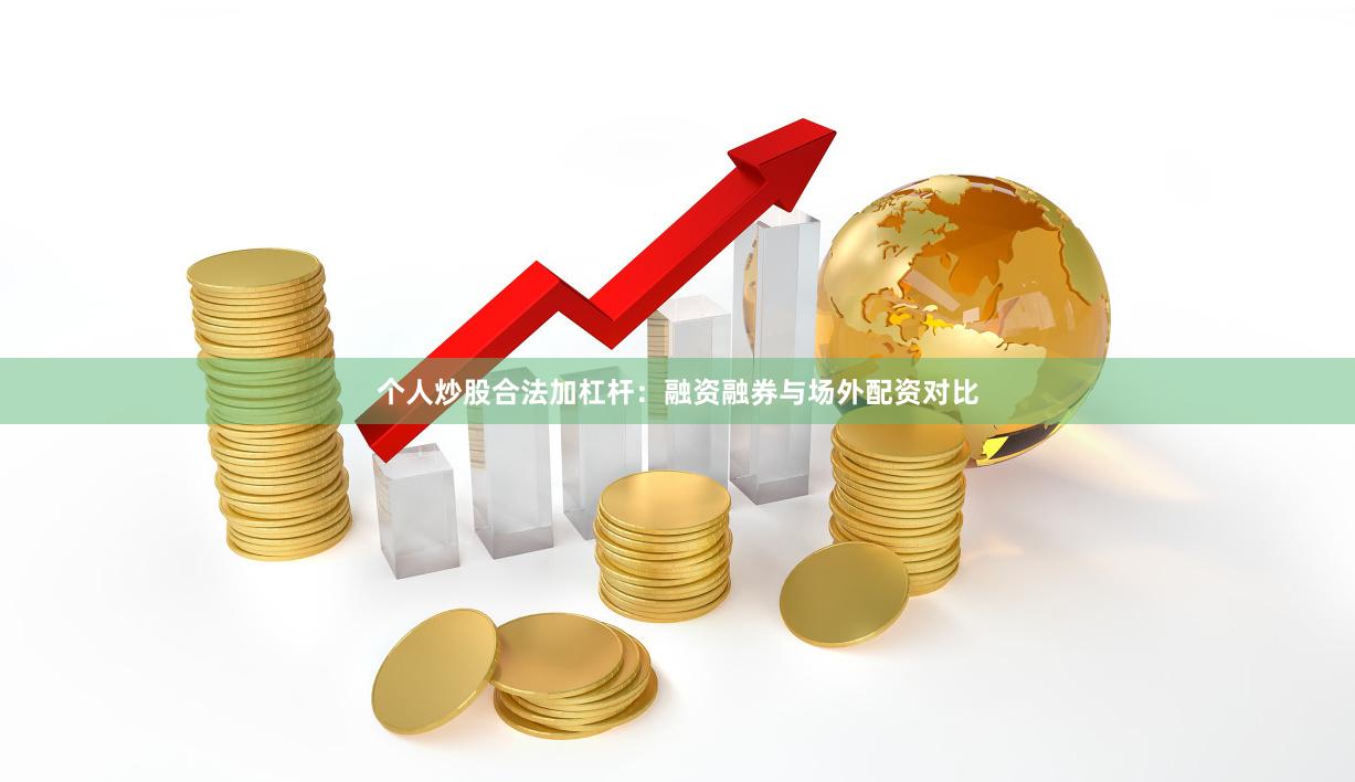 个人炒股合法加杠杆：融资融券与场外配资对比