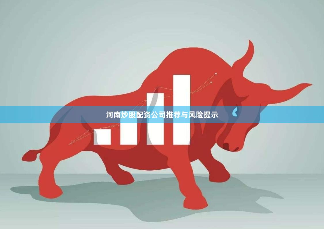 河南炒股配资公司推荐与风险提示
