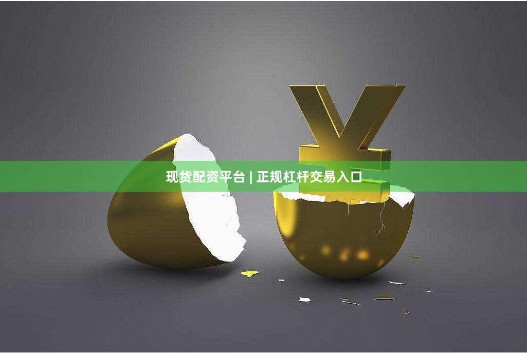 现货配资平台 | 正规杠杆交易入口