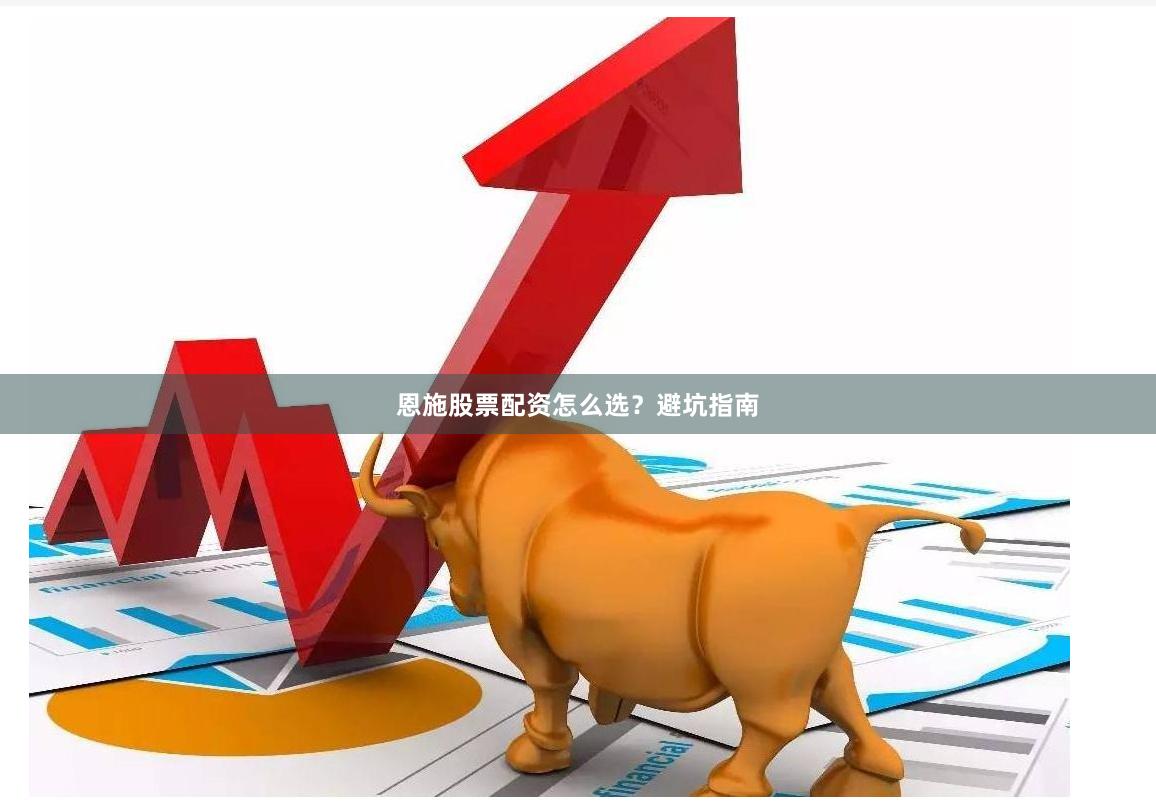 恩施股票配资怎么选？避坑指南