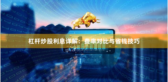 杠杆炒股利息详解：费率对比与省钱技巧
