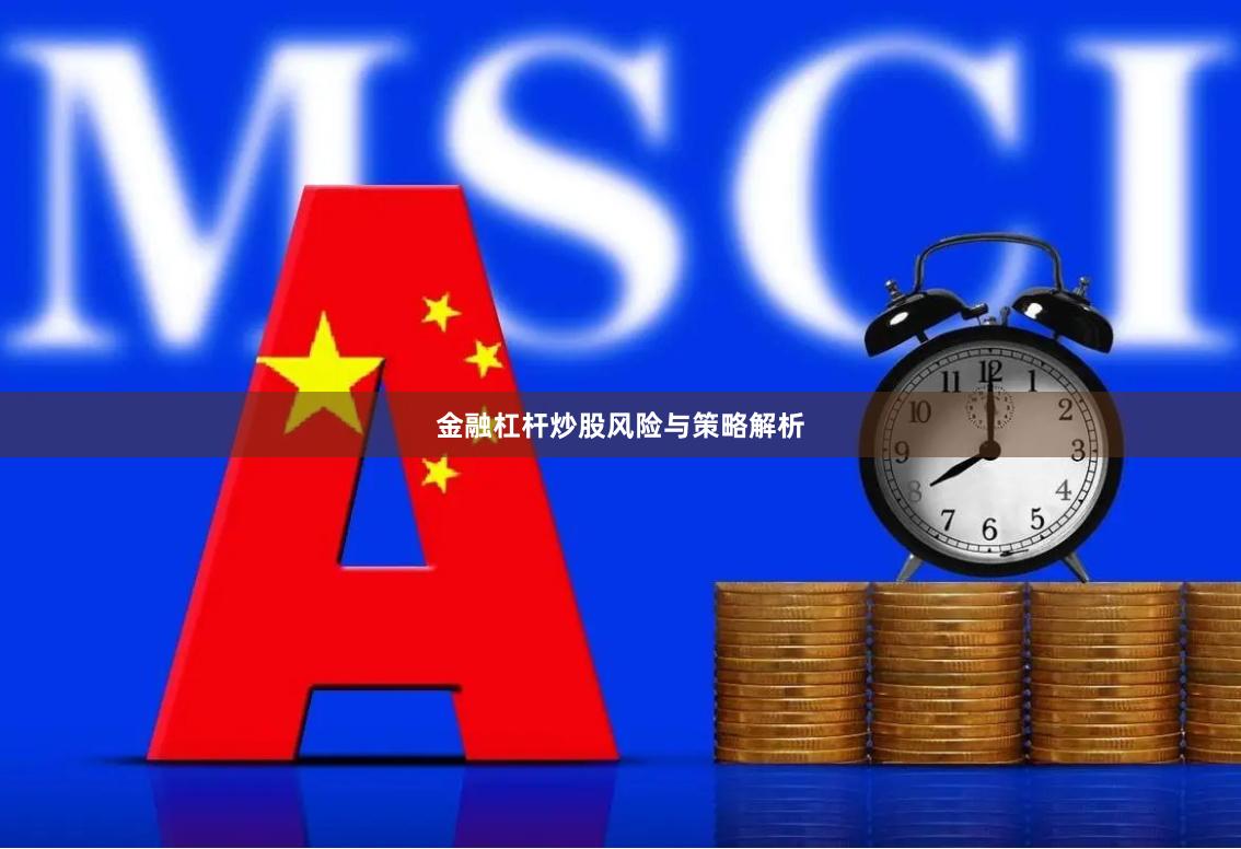 金融杠杆炒股风险与策略解析