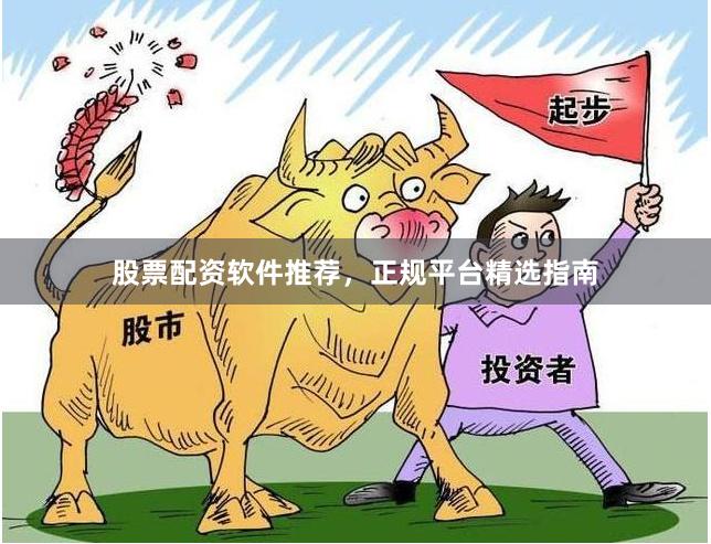 股票配资软件推荐，正规平台精选指南