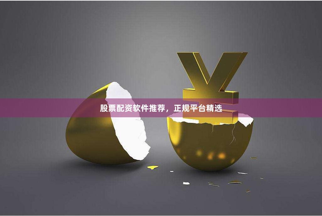 股票配资软件推荐，正规平台精选