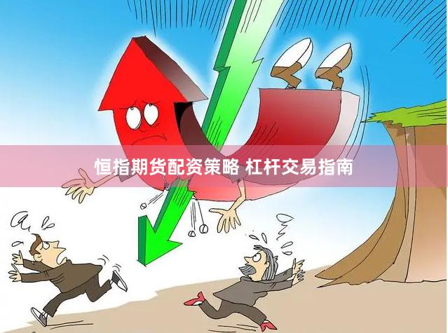 恒指期货配资策略 杠杆交易指南