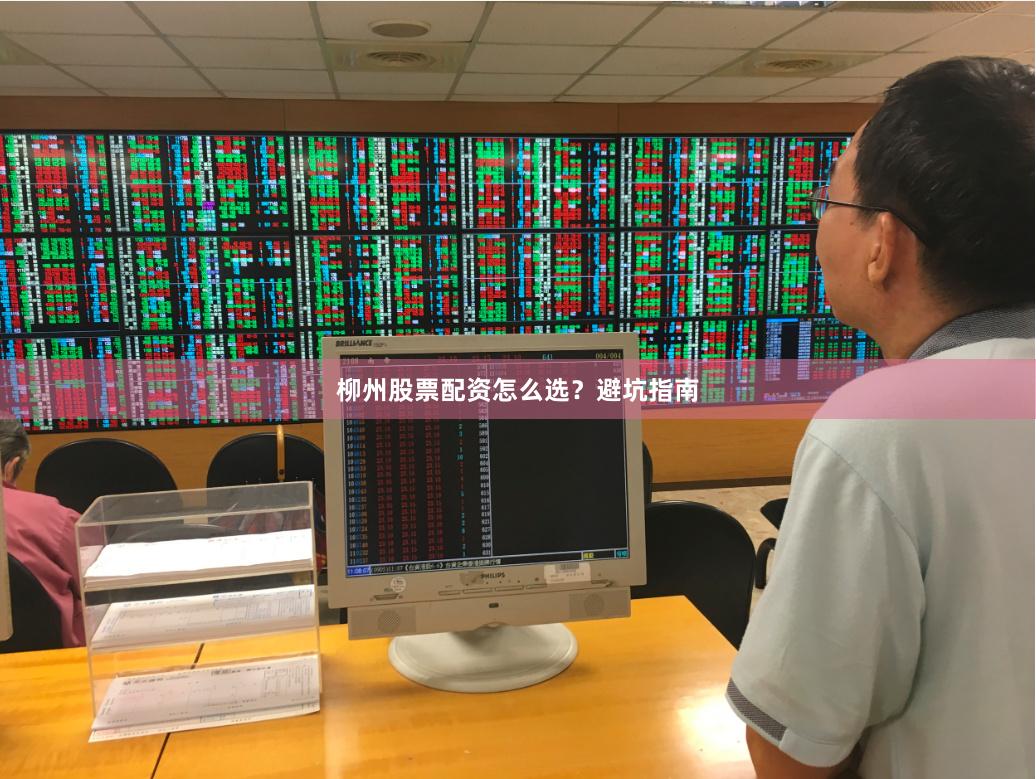 柳州股票配资怎么选？避坑指南