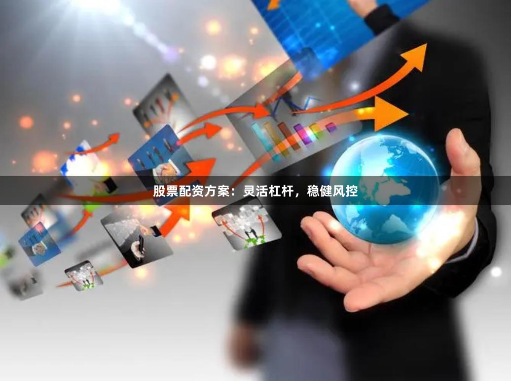 股票配资方案：灵活杠杆，稳健风控