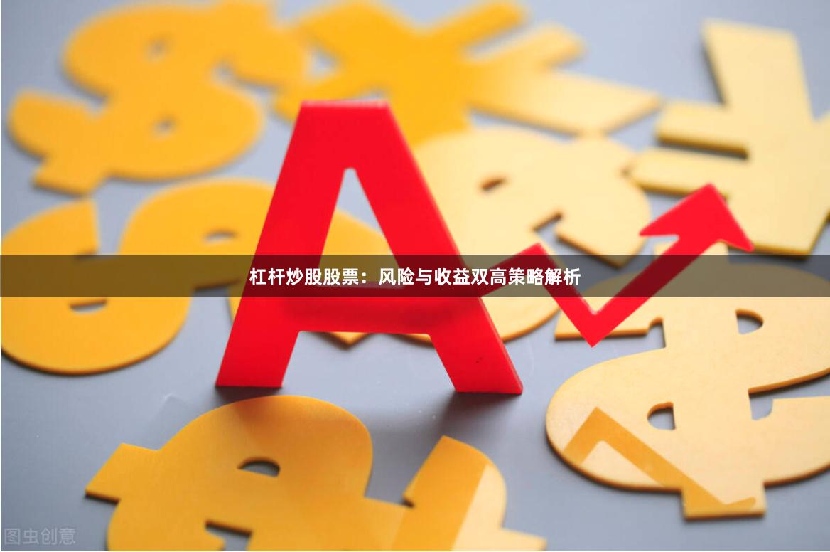 杠杆炒股股票：风险与收益双高策略解析
