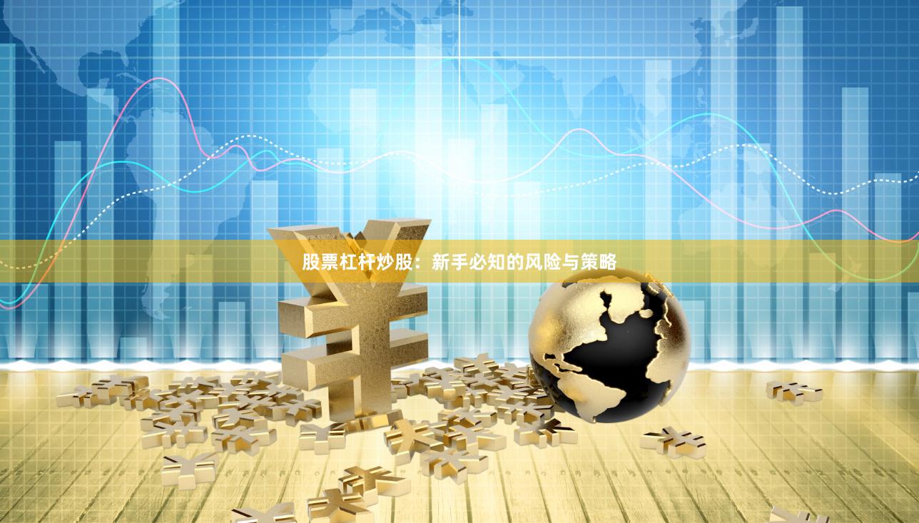 股票杠杆炒股:新手必知的风险与策略